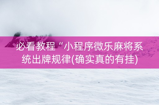 必看教程“小程序微乐麻将系统出牌规律(确实真的有挂)