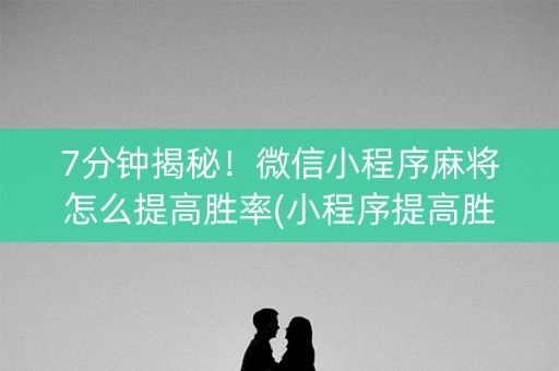 7分钟揭秘！微信小程序麻将怎么提高胜率(小程序提高胜率)