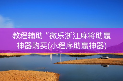 教程辅助“微乐浙江麻将助赢神器购买(小程序助赢神器)