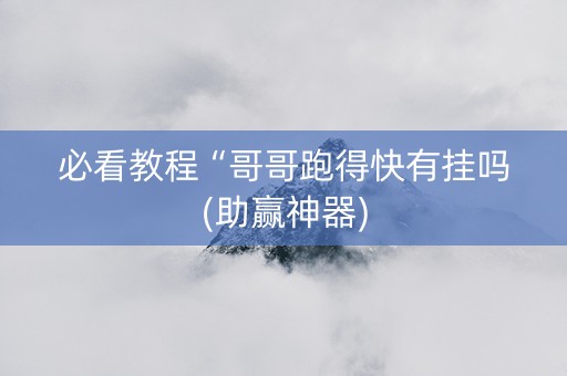 必看教程“哥哥跑得快有挂吗(助赢神器)