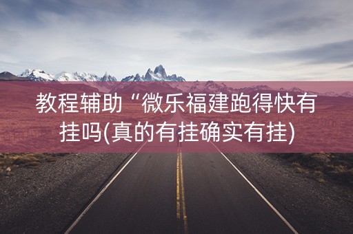 教程辅助“微乐福建跑得快有挂吗(真的有挂确实有挂)