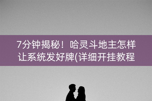 7分钟揭秘！哈灵斗地主怎样让系统发好牌(详细开挂教程)