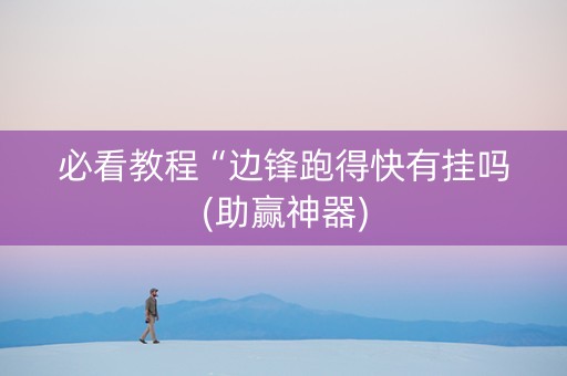 必看教程“边锋跑得快有挂吗(助赢神器)