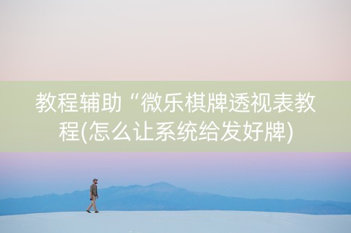 教程辅助“微乐棋牌透视表教程(怎么让系统给发好牌)
