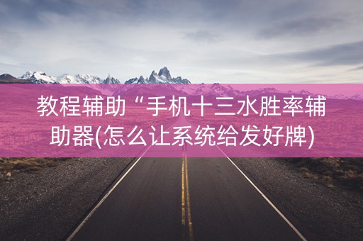 教程辅助“手机十三水胜率辅助器(怎么让系统给发好牌)