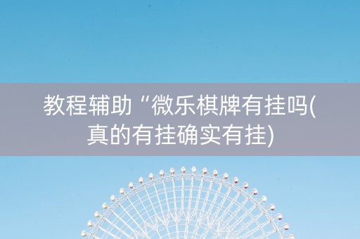 教程辅助“微乐棋牌有挂吗(真的有挂确实有挂)
