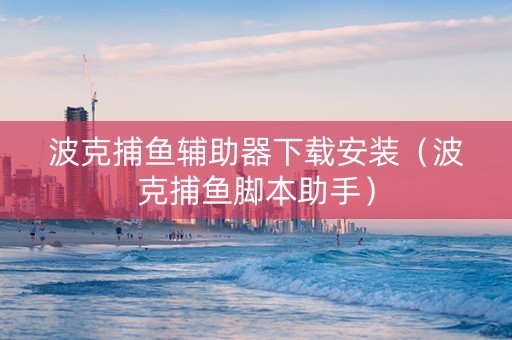 波克捕鱼辅助器下载安装（波克捕鱼脚本助手）