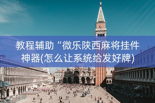 教程辅助“微乐陕西麻将挂件神器(怎么让系统给发好牌)