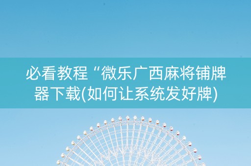 必看教程“微乐广西麻将铺牌器下载(如何让系统发好牌)