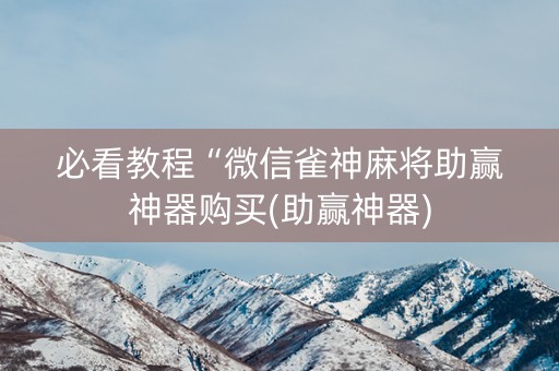 必看教程“微信雀神麻将助赢神器购买(助赢神器)