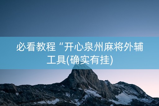 必看教程“开心泉州麻将外辅工具(确实有挂)