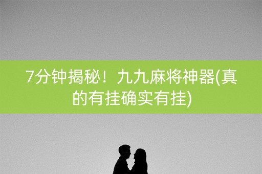 7分钟揭秘！九九麻将神器(真的有挂确实有挂)
