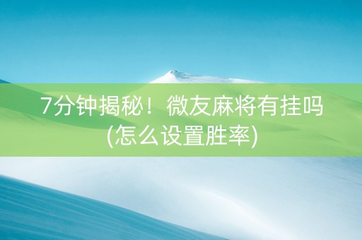 7分钟揭秘！微友麻将有挂吗(怎么设置胜率)