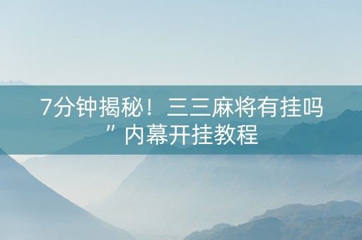 7分钟揭秘！三三麻将有挂吗”内幕开挂教程