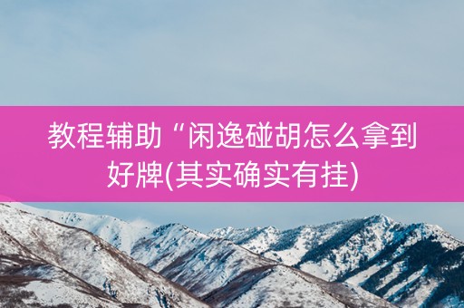 教程辅助“闲逸碰胡怎么拿到好牌(其实确实有挂)