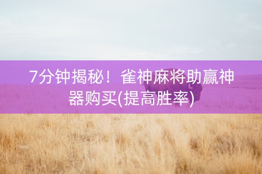 7分钟揭秘！雀神麻将助赢神器购买(提高胜率)