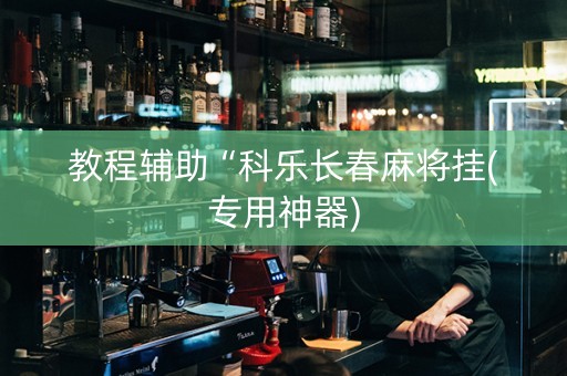 教程辅助“科乐长春麻将挂(专用神器)