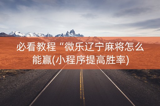 必看教程“微乐辽宁麻将怎么能赢(小程序提高胜率)