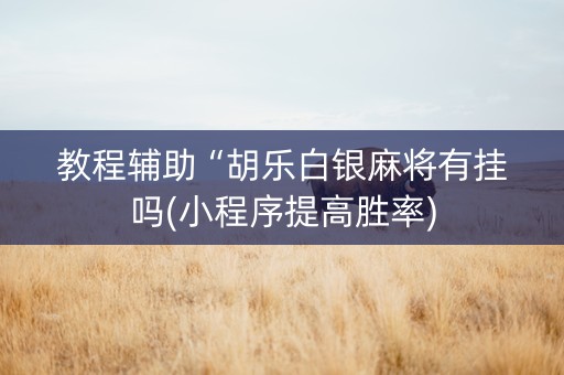 教程辅助“胡乐白银麻将有挂吗(小程序提高胜率)