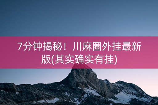 7分钟揭秘！川麻圈外挂最新版(其实确实有挂)
