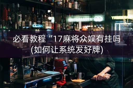 必看教程“17麻将众娱有挂吗(如何让系统发好牌)