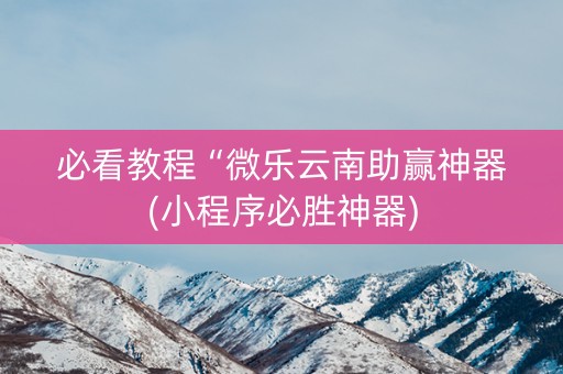 必看教程“微乐云南助赢神器(小程序必胜神器)