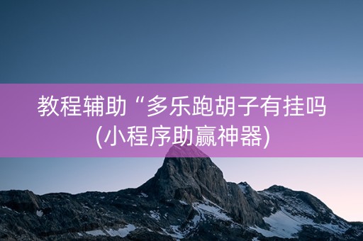 教程辅助“多乐跑胡子有挂吗(小程序助赢神器)