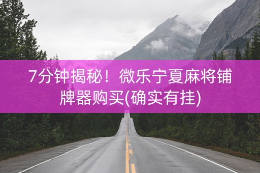 7分钟揭秘！微乐宁夏麻将铺牌器购买(确实有挂)