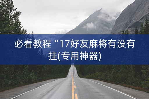 必看教程“17好友麻将有没有挂(专用神器)