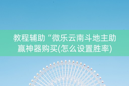 教程辅助“微乐云南斗地主助赢神器购买(怎么设置胜率)