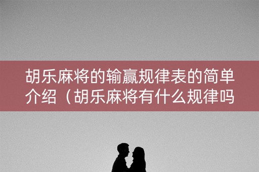 胡乐麻将的输赢规律表的简单介绍（胡乐麻将有什么规律吗）