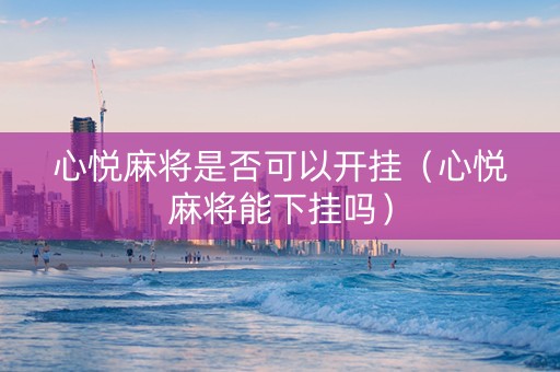 心悦麻将是否可以开挂（心悦麻将能下挂吗）