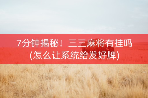 7分钟揭秘！三三麻将有挂吗(怎么让系统给发好牌)