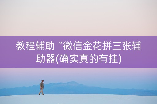 教程辅助“微信金花拼三张辅助器(确实真的有挂)