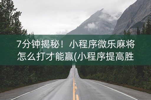 7分钟揭秘！小程序微乐麻将怎么打才能赢(小程序提高胜率)