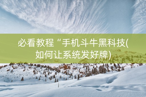 必看教程“手机斗牛黑科技(如何让系统发好牌)