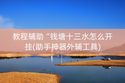 教程辅助“钱塘十三水怎么开挂(助手神器外辅工具)