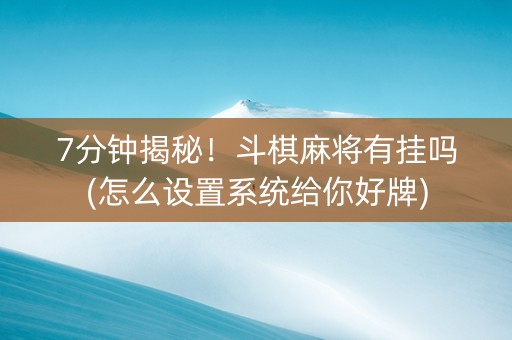 7分钟揭秘！斗棋麻将有挂吗(怎么设置系统给你好牌)