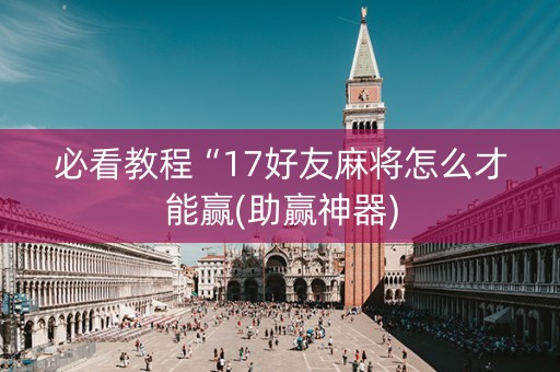 必看教程“17好友麻将怎么才能赢(助赢神器)