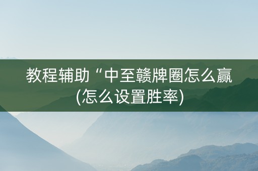 教程辅助“中至赣牌圈怎么赢(怎么设置胜率)