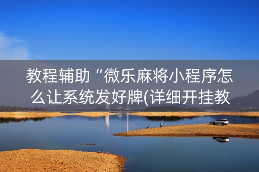教程辅助“微乐麻将小程序怎么让系统发好牌(详细开挂教程)