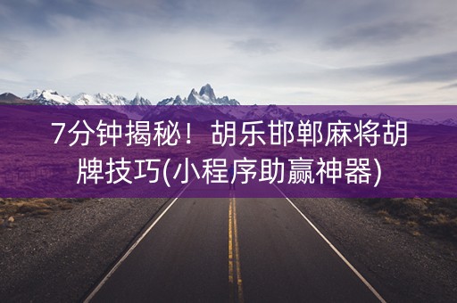 7分钟揭秘！胡乐邯郸麻将胡牌技巧(小程序助赢神器)