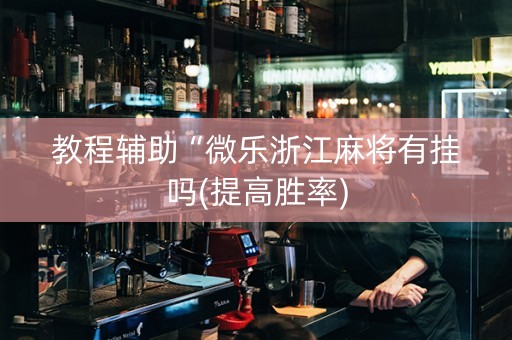 教程辅助“微乐浙江麻将有挂吗(提高胜率)