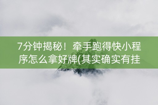7分钟揭秘！牵手跑得快小程序怎么拿好牌(其实确实有挂)
