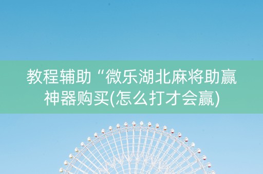 教程辅助“微乐湖北麻将助赢神器购买(怎么打才会赢)