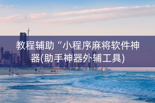 教程辅助“小程序麻将软件神器(助手神器外辅工具)