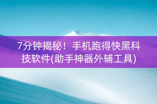 7分钟揭秘！手机跑得快黑科技软件(助手神器外辅工具)