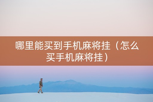 哪里能买到手机麻将挂（怎么买手机麻将挂）