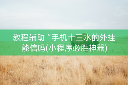 教程辅助“手机十三水的外挂能信吗(小程序必胜神器)