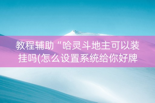 教程辅助“哈灵斗地主可以装挂吗(怎么设置系统给你好牌)